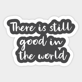 There Is Still Good In The World Sticker